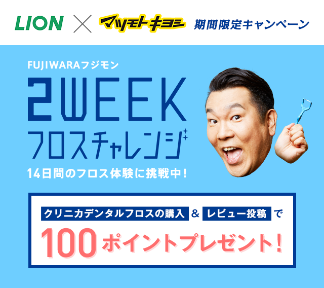 LION×マツモトキヨシ期間限定キャンペーン FUJIWARA フジモン 2WEEKフロスチャレンジ 14日間のフロス体験に挑戦中！クリニカデンタルフロスの購入＆レビュー投稿で100ポイントプレゼント！