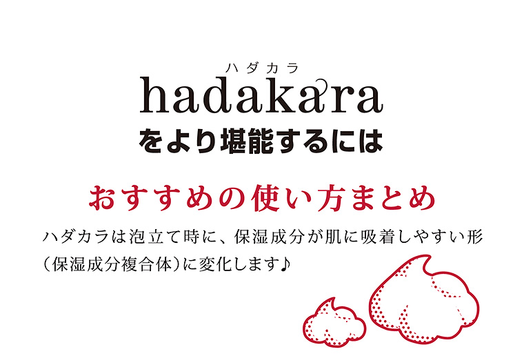 hadakaraをより堪能するには　おすすめの使い方まとめ　ハダカラは泡立て時に、保湿成分が肌に吸着しやすい形（保湿成分複合体）に変化します