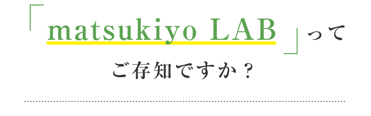 「matsukiyo LAB」ってご存知ですか？