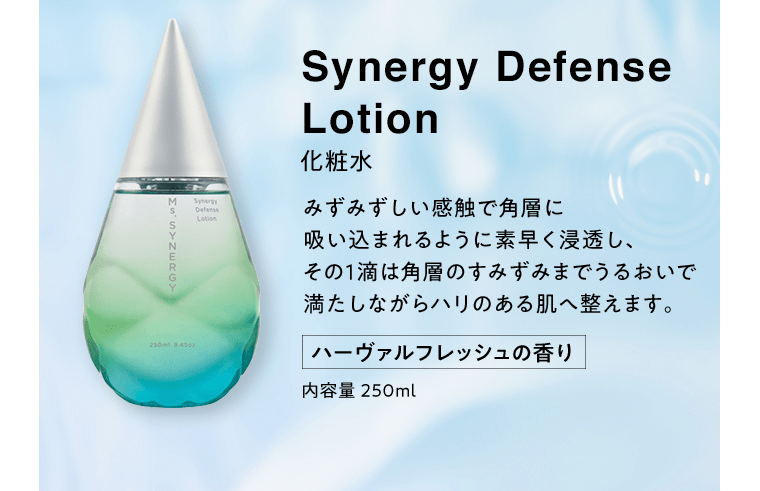 Synergy Defence Lotion 化粧水 みずみずしい感触で角層に吸い込まれるように素早く浸透し、その１滴は角層のすみずみまでうるおいで満たしながらハリのある肌へ整えます。 ハーヴァルフレッシュの香り 内容量250ml