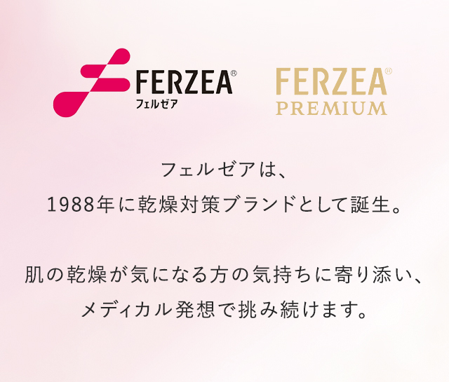 フェルゼアは、1988年に乾燥対策ブランドとして誕生。肌の乾燥が気になる方の気持ちに寄り添い、メディカル発想で挑み続けます。