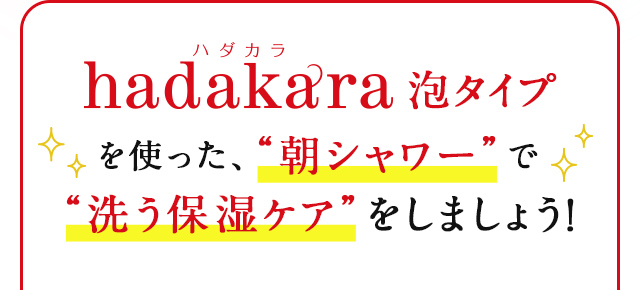 hadakara泡タイプを使った、“朝シャワー”で“洗う保湿ケア”をしましょう！