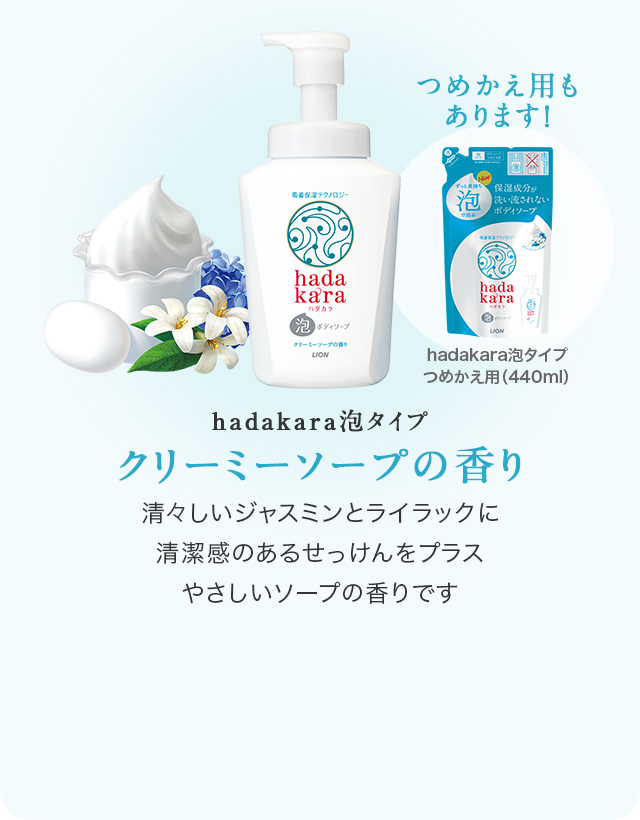 hadakara泡タイプ クリーミーソープの香り　清々しいジャスミンとライラックに清潔感のあるせっけんをプラス やさしいソープの香りです　つめかえ用もあります！