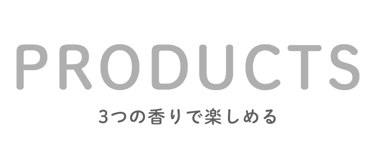 PRODUCTS 3つの香りで楽しめる