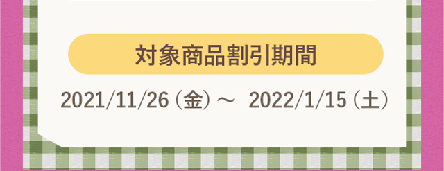 対象商品割引期間：2021/11/26（金）〜  2022/1/15（土）