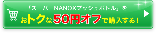 「スーパーNANOXプッシュボトル」をおトクな５０円オフで購入する！