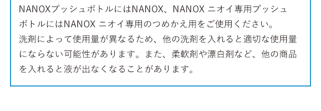 NANOXプッシュボトルにはNANOX、NANOX ニオイ専用プッシュボトルにはNANOX ニオイ専用のつめかえ用をご使用ください。