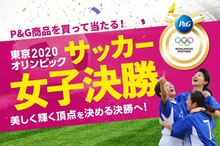 P&G商品を買って当たる！東京2020オリンピックサッカー女子決勝 美しく輝く頂点を決める決勝へ！